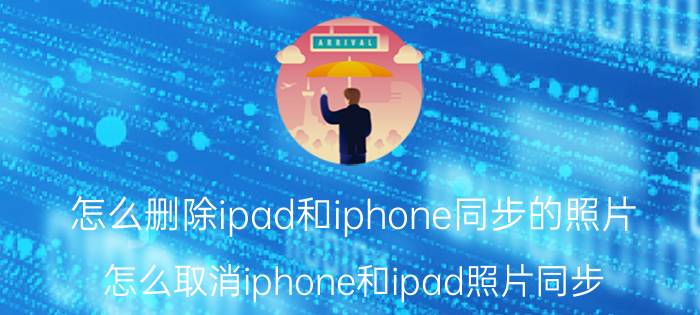 怎么删除ipad和iphone同步的照片 怎么取消iphone和ipad照片同步？